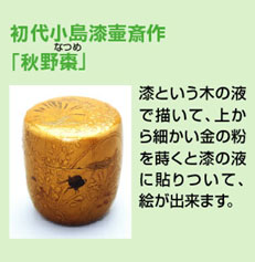 初代小島漆壷斎作「秋野棗」　漆という木の液で描いて、上から細かい金の粉を蒔くと漆の液に貼りついて、絵ができます。